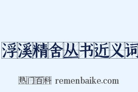 浮溪精舍丛书近义词是什么意思的图片